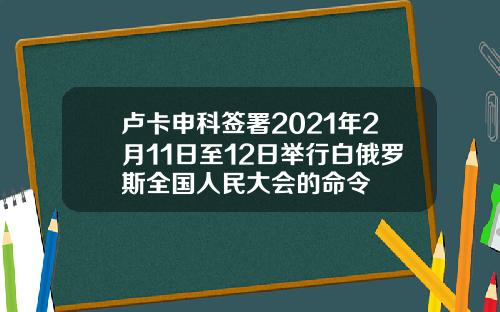 卢卡申科签署2021年2月11日至12日举行白俄罗斯全国人民大会的命令