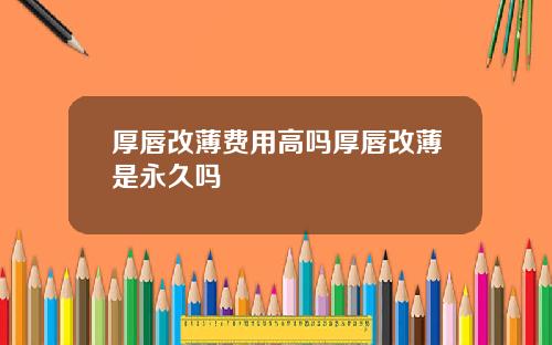 厚唇改薄费用高吗厚唇改薄是永久吗