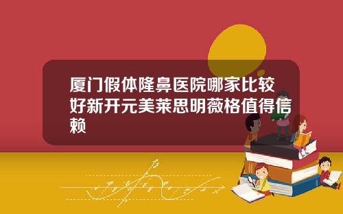 厦门假体隆鼻医院哪家比较好新开元美莱思明薇格值得信赖