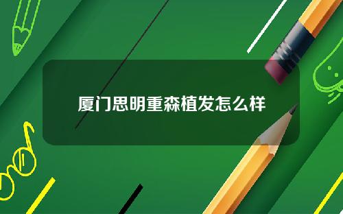 厦门思明重森植发怎么样