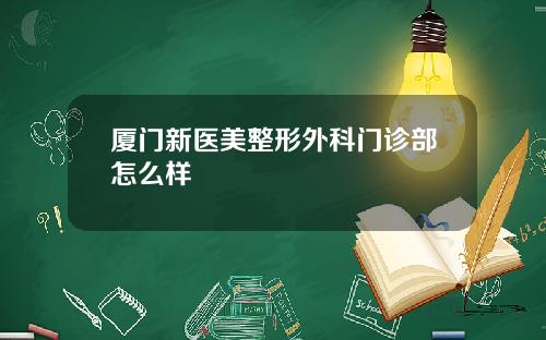 厦门新医美整形外科门诊部怎么样