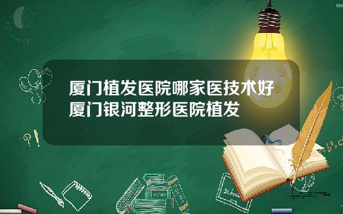 厦门植发医院哪家医技术好厦门银河整形医院植发