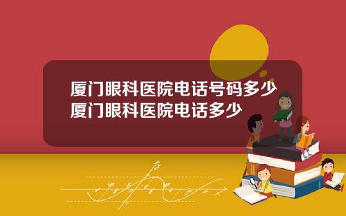 厦门眼科医院电话号码多少厦门眼科医院电话多少