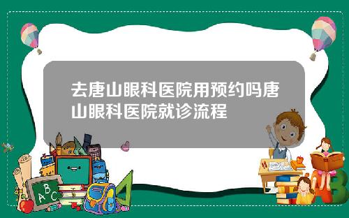 去唐山眼科医院用预约吗唐山眼科医院就诊流程
