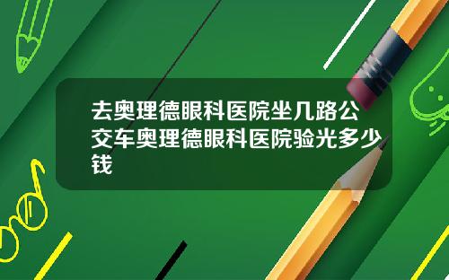 去奥理德眼科医院坐几路公交车奥理德眼科医院验光多少钱