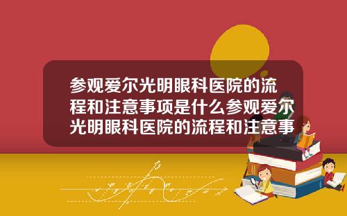 参观爱尔光明眼科医院的流程和注意事项是什么参观爱尔光明眼科医院的流程和注意事项
