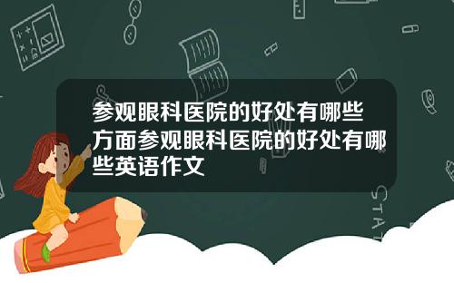 参观眼科医院的好处有哪些方面参观眼科医院的好处有哪些英语作文