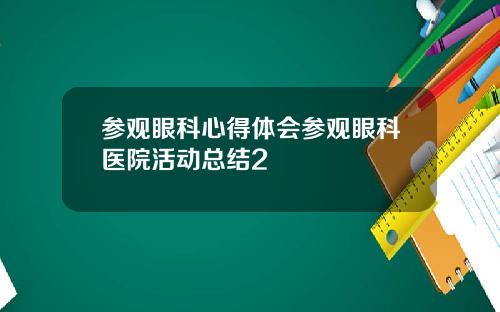 参观眼科心得体会参观眼科医院活动总结2