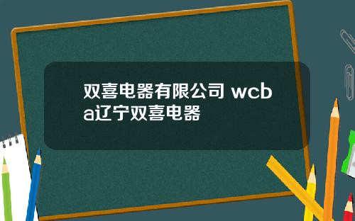 双喜电器有限公司 wcba辽宁双喜电器