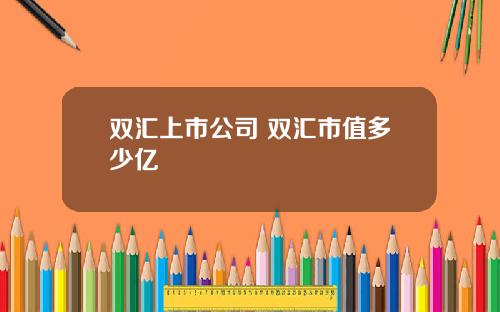 双汇上市公司 双汇市值多少亿