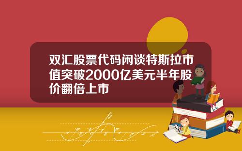 双汇股票代码闲谈特斯拉市值突破2000亿美元半年股价翻倍上市