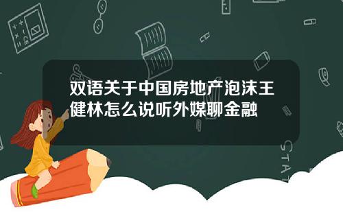 双语关于中国房地产泡沫王健林怎么说听外媒聊金融