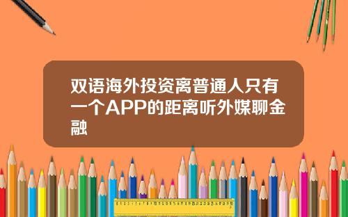 双语海外投资离普通人只有一个APP的距离听外媒聊金融