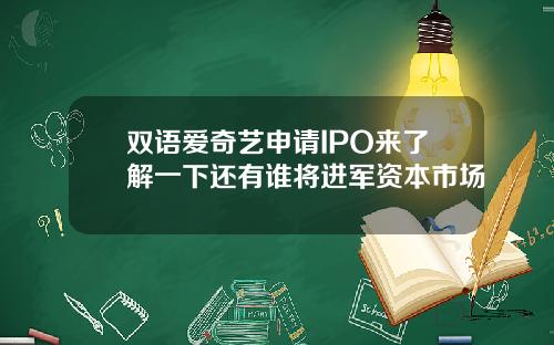 双语爱奇艺申请IPO来了解一下还有谁将进军资本市场
