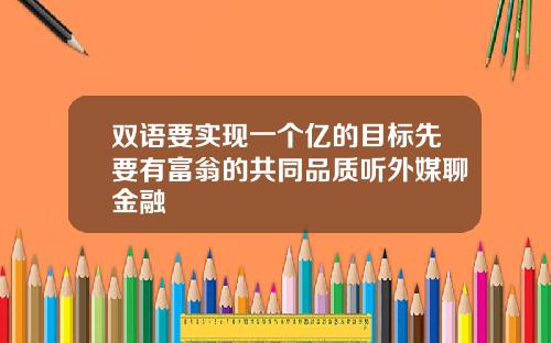 双语要实现一个亿的目标先要有富翁的共同品质听外媒聊金融