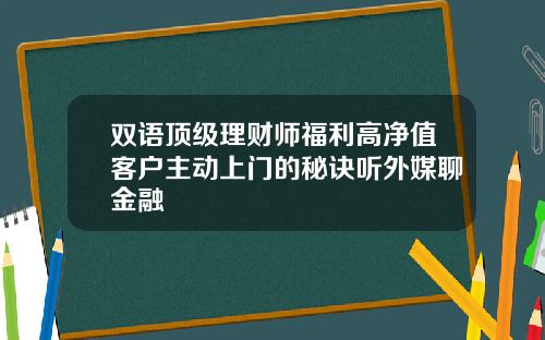 双语顶级理财师福利高净值客户主动上门的秘诀听外媒聊金融