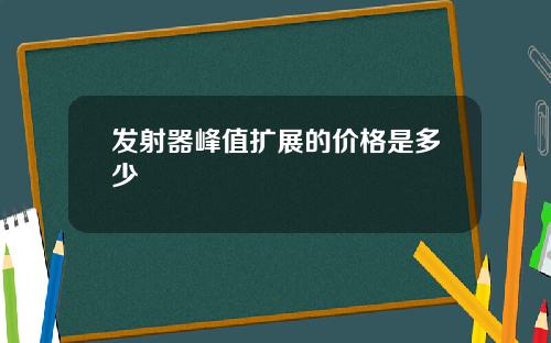 发射器峰值扩展的价格是多少