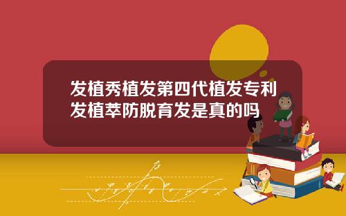 发植秀植发第四代植发专利发植萃防脱育发是真的吗