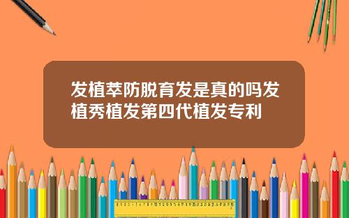 发植萃防脱育发是真的吗发植秀植发第四代植发专利