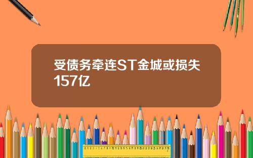 受债务牵连ST金城或损失157亿