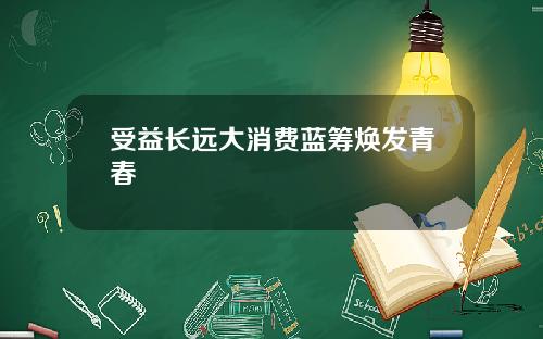 受益长远大消费蓝筹焕发青春
