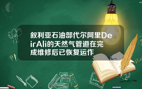叙利亚石油部代尔阿里DeirAli的天然气管道在完成维修后已恢复运作