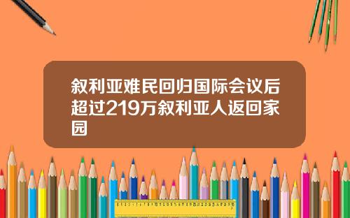 叙利亚难民回归国际会议后超过219万叙利亚人返回家园