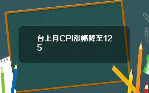 台上月CPI涨幅降至125