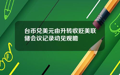 台币兑美元由升转收贬美联储会议记录动见观瞻