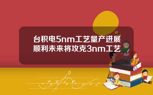 台积电5nm工艺量产进展顺利未来将攻克3nm工艺