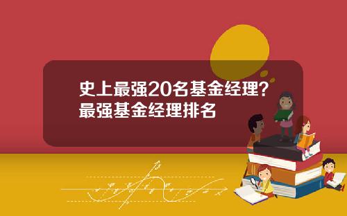 史上最强20名基金经理？最强基金经理排名