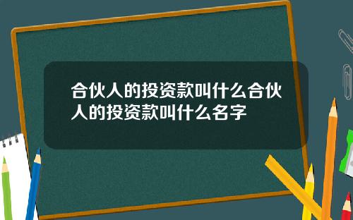 合伙人的投资款叫什么合伙人的投资款叫什么名字