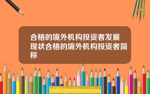合格的境外机构投资者发展现状合格的境外机构投资者简称