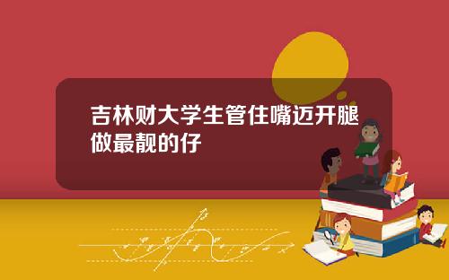 吉林财大学生管住嘴迈开腿做最靓的仔