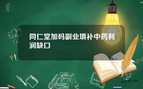 同仁堂加码副业填补中药利润缺口