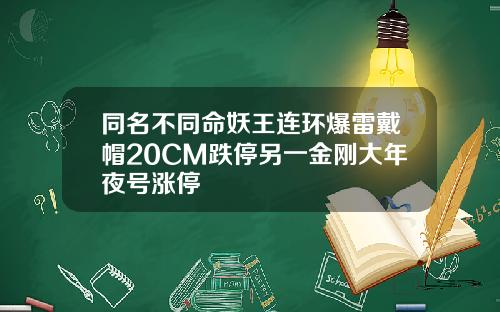 同名不同命妖王连环爆雷戴帽20CM跌停另一金刚大年夜号涨停