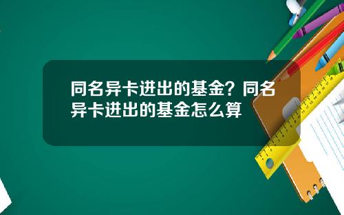 同名异卡进出的基金？同名异卡进出的基金怎么算