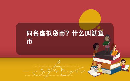 同名虚拟货币？什么叫鱿鱼币