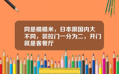 同是榻榻米，日本跟国内大不同，装拉门一分为二，开门就是客餐厅