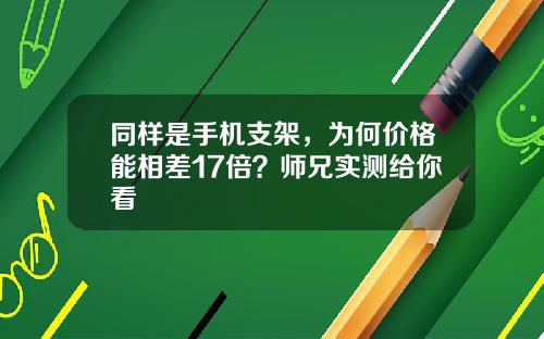 同样是手机支架，为何价格能相差17倍？师兄实测给你看