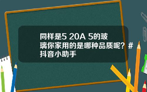 同样是5+20A+5的玻璃你家用的是哪种品质呢？#抖音小助手