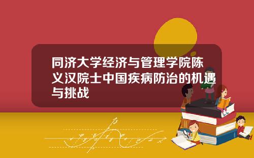 同济大学经济与管理学院陈义汉院士中国疾病防治的机遇与挑战