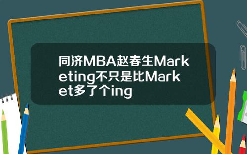 同济MBA赵春生Marketing不只是比Market多了个ing