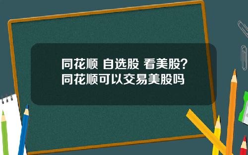 同花顺 自选股 看美股？同花顺可以交易美股吗