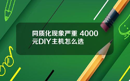 同质化现象严重 4000元DIY主机怎么选