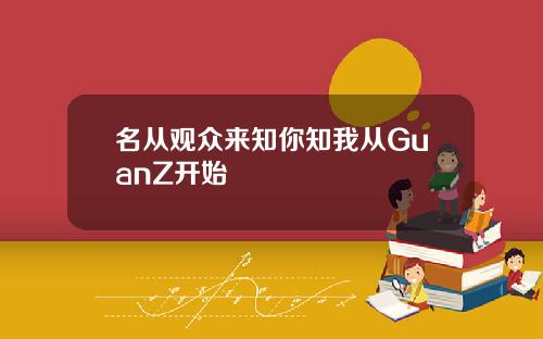 名从观众来知你知我从GuanZ开始