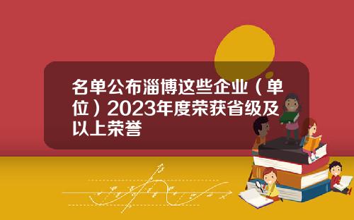 名单公布淄博这些企业（单位）2023年度荣获省级及以上荣誉