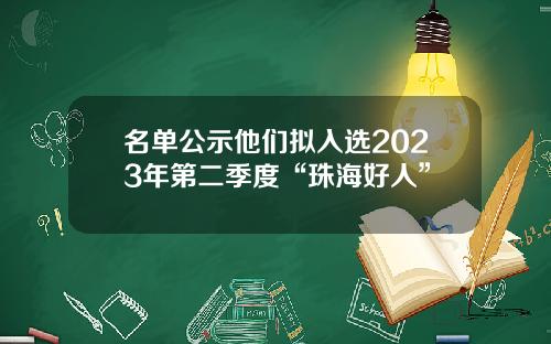 名单公示他们拟入选2023年第二季度“珠海好人”