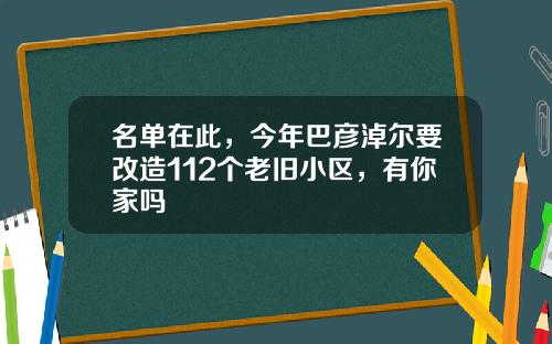 名单在此，今年巴彦淖尔要改造112个老旧小区，有你家吗
