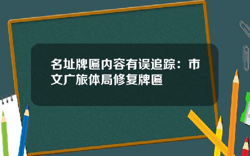 名址牌匾内容有误追踪：市文广旅体局修复牌匾